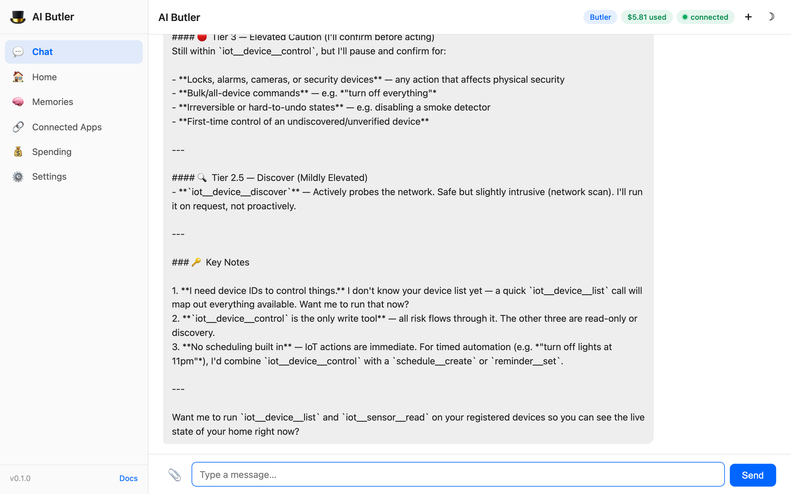 Agent response categorizing iot tools by tier: Tier 1 Read-Only (list/discover/sensor read — runs automatically, no confirmation), Tier 2 Write (device control — comfort actions run on clear instruction, security/power/unusual actions require confirmation), Tier 2.5 Discover (device discover — actively probes the network, safe but slightly intrusive, runs on request), Tier 3 Elevated Caution (safety control — pauses and confirms for locks, alarms, cameras, bulk multi-device commands, irreversible actions, first-time control of an unverified device). Key Notes: 'I'll need device IDs to control things yet, iot.device.control is the only write tool, all risk flows through it. No scheduling built in yet — IoT actions are immediate'
